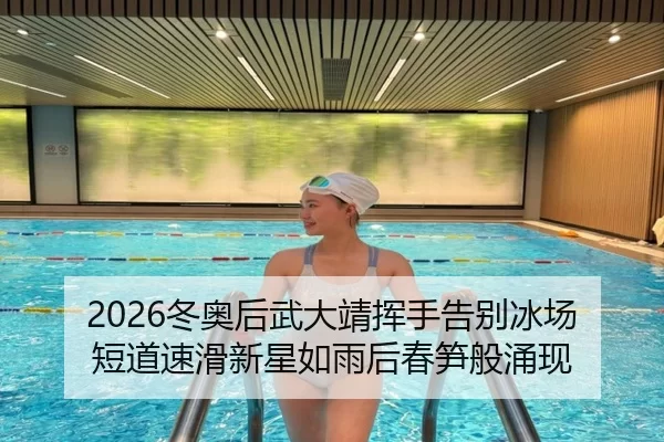 2026冬奥后武大靖挥手告别冰场 短道速滑新星如雨后春笋般涌现