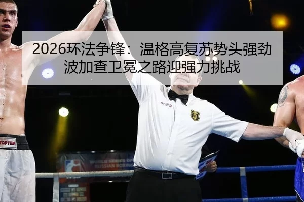 2026环法争锋：温格高复苏势头强劲 波加查卫冕之路迎强力挑战