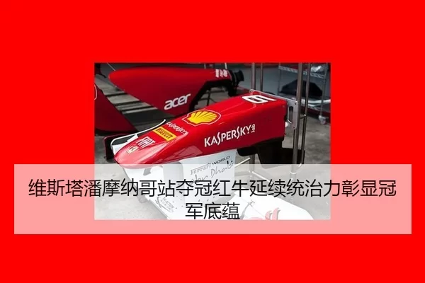 维斯塔潘摩纳哥站夺冠红牛延续统治力彰显冠军底蕴