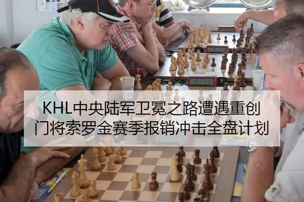 KHL中央陆军卫冕之路遭遇重创 门将索罗金赛季报销冲击全盘计划